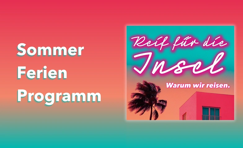 Event-Image for 'Sommerferienprogramm &bdquo;Reif f&uuml;r die Insel &ndash; Warum wir reisen&ldquo;'